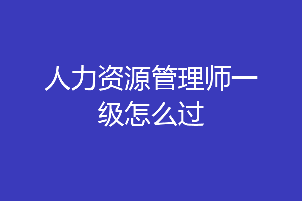 人力资源管理师一级怎么过