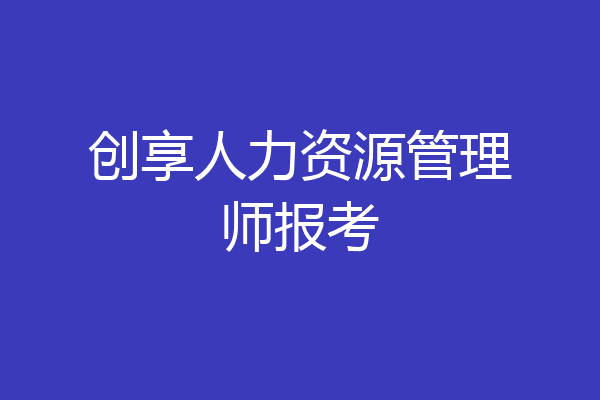 创享人力资源管理师报考