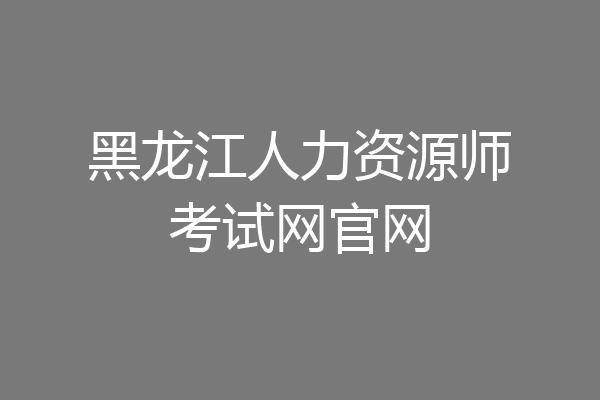 黑龙江人力资源师考试网官网