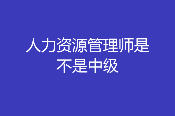 人力资源管理师是不是中级