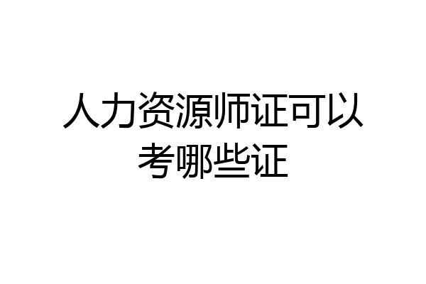人力资源师证可以考哪些证