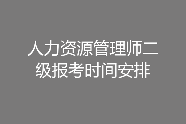 人力资源管理师二级报考时间安排