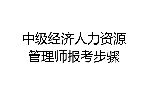 中级经济人力资源管理师报考步骤