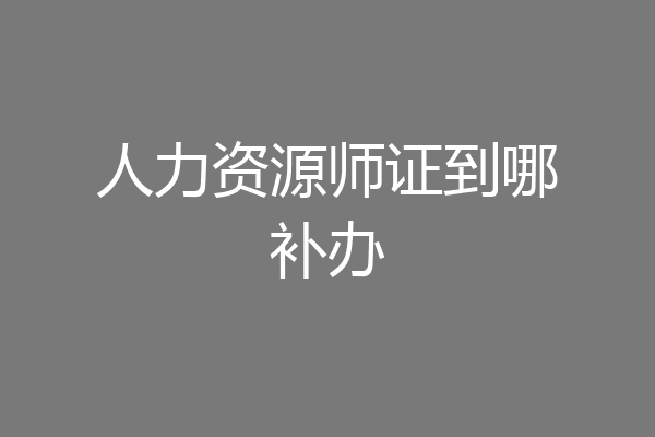 人力资源师证到哪补办