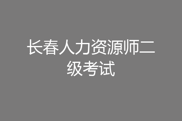 长春人力资源师二级考试