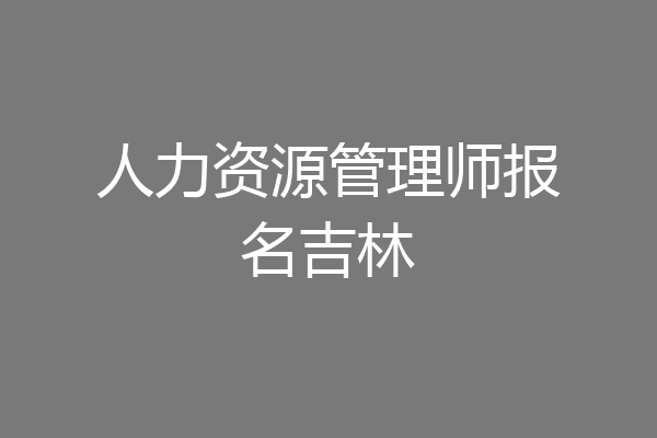 人力资源管理师报名吉林