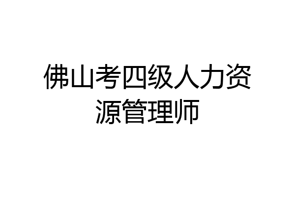 佛山考四级人力资源管理师