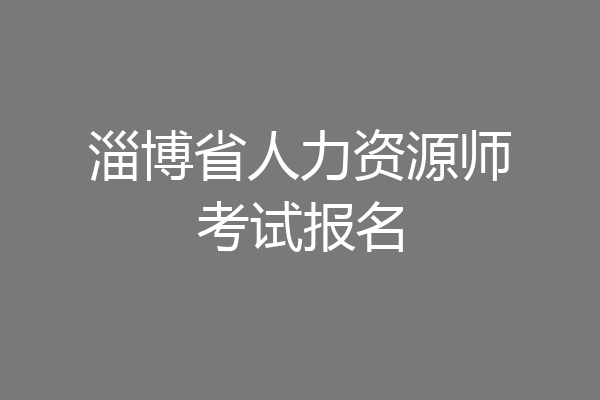 淄博省人力资源师考试报名
