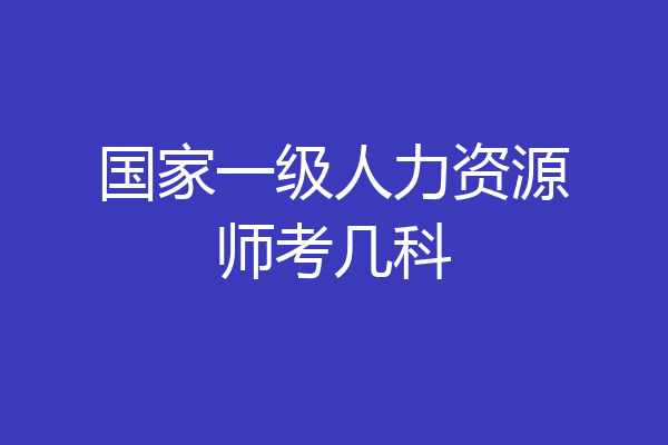 国家一级人力资源师考几科