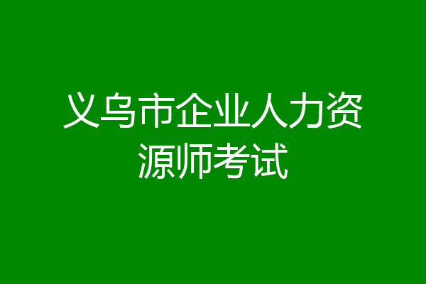 义乌市企业人力资源师考试