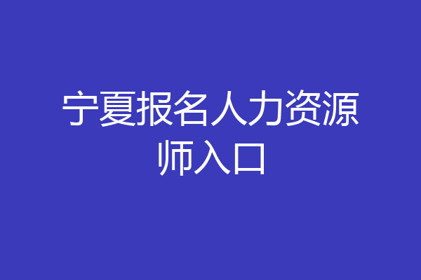 宁夏报名人力资源师入口