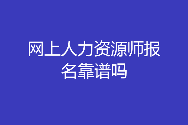 网上人力资源师报名靠谱吗
