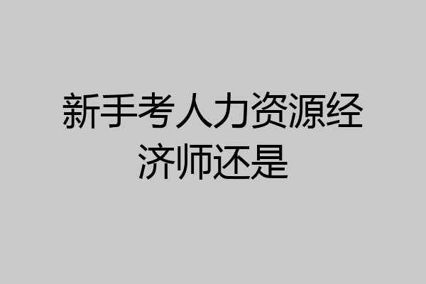 新手考人力资源经济师还是