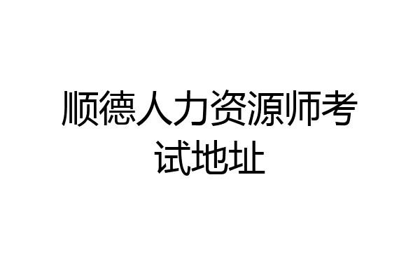 顺德人力资源师考试地址