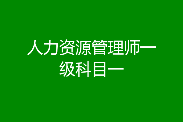人力资源管理师一级科目一