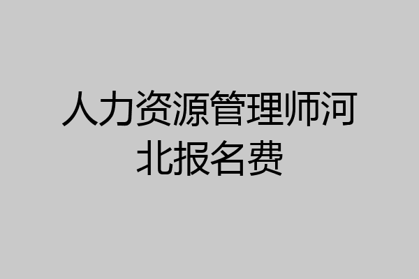 人力资源管理师河北报名费