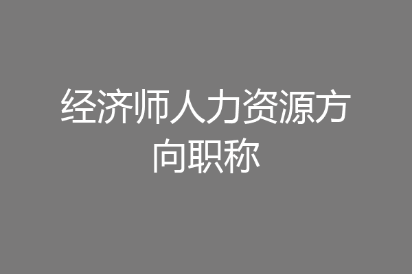 经济师人力资源方向职称