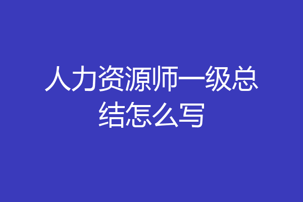 人力资源师一级总结怎么写