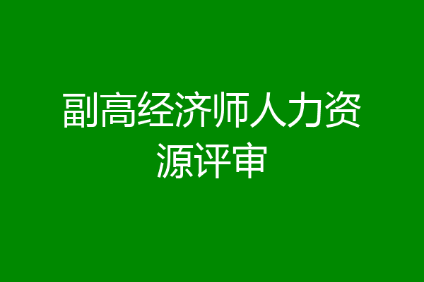 副高经济师人力资源评审