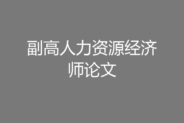 副高人力资源经济师论文