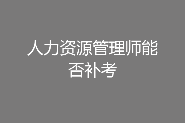 人力资源管理师能否补考