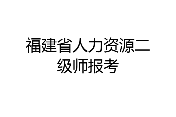 福建省人力资源二级师报考