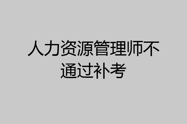 人力资源管理师不通过补考