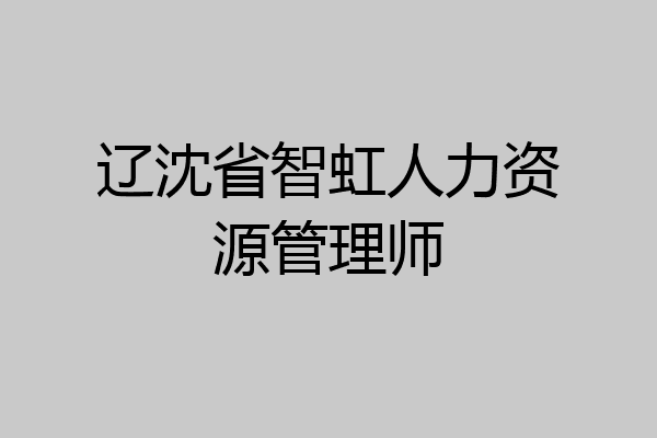 辽沈省智虹人力资源管理师