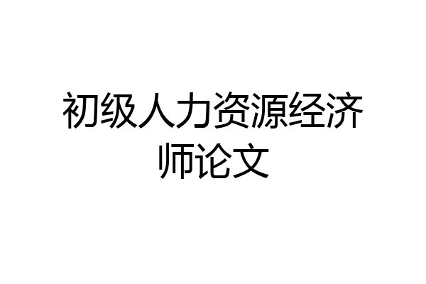 初级人力资源经济师论文