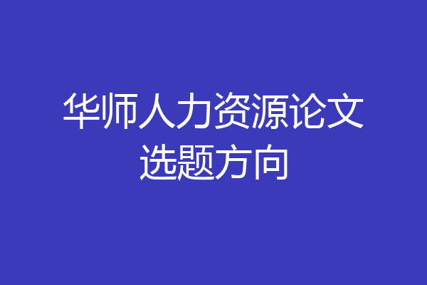 华师人力资源论文选题方向