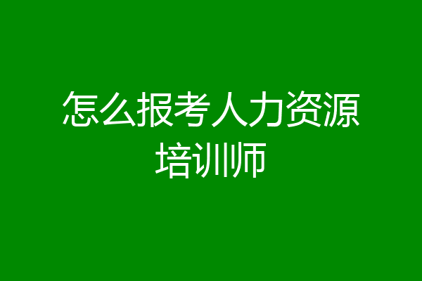 怎么报考人力资源培训师