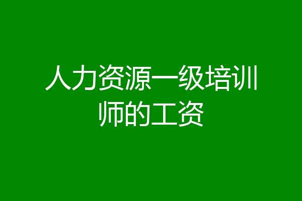 人力资源一级培训师的工资