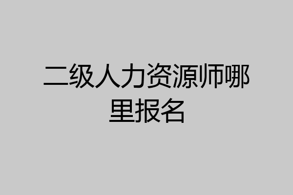 二级人力资源师哪里报名