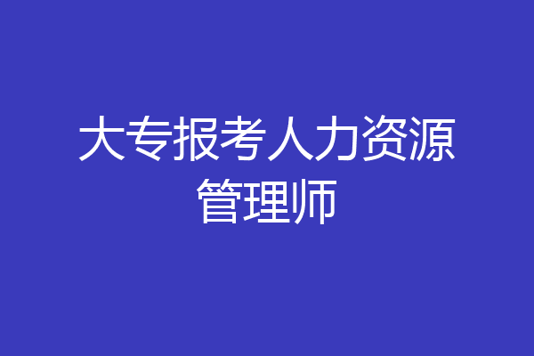 大专报考人力资源管理师