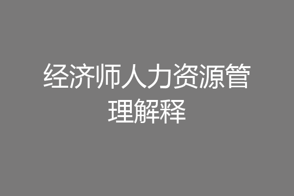经济师人力资源管理解释