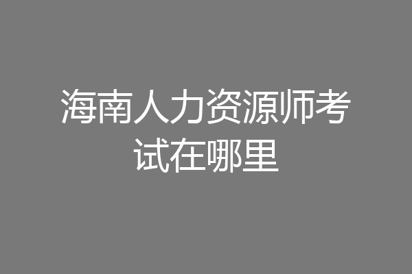 海南人力资源师考试在哪里
