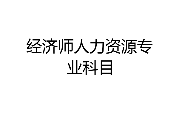 经济师人力资源专业科目