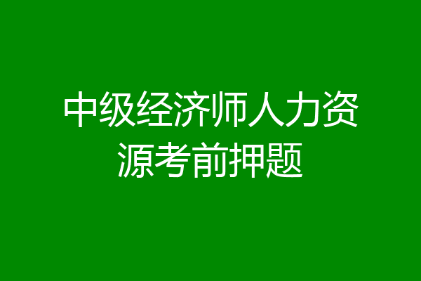 中级经济师人力资源考前押题