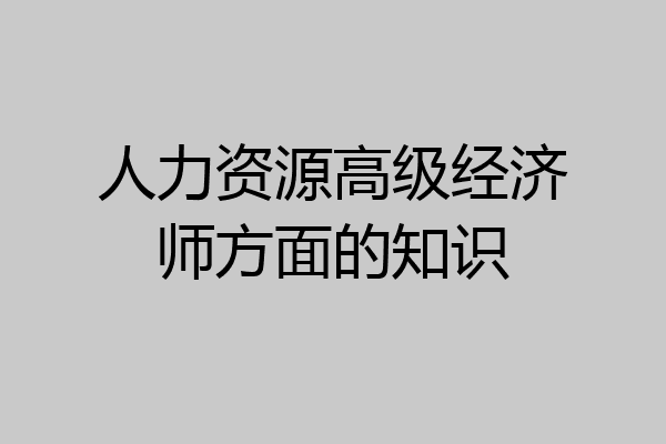 人力资源高级经济师方面的知识