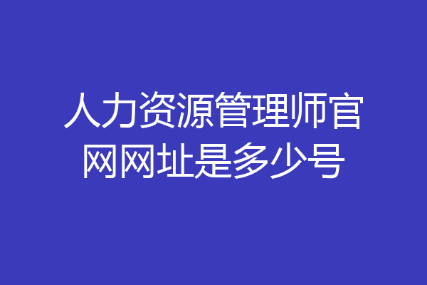 人力资源管理师官网网址是多少号