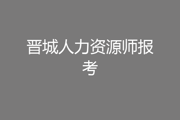 晋城人力资源师报考