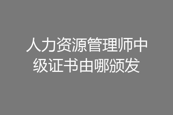 人力资源管理师中级证书由哪颁发