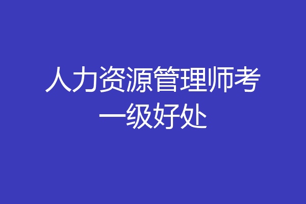 人力资源管理师考一级好处