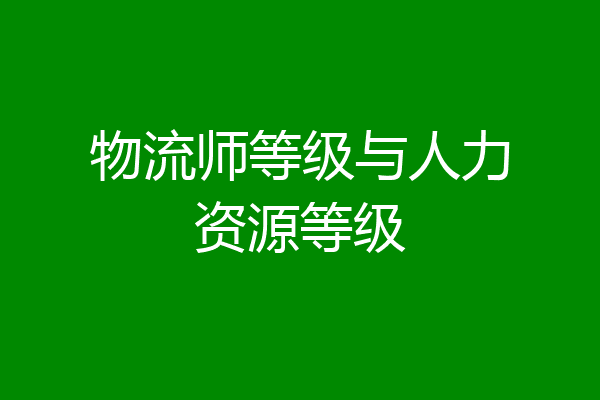 物流师等级与人力资源等级