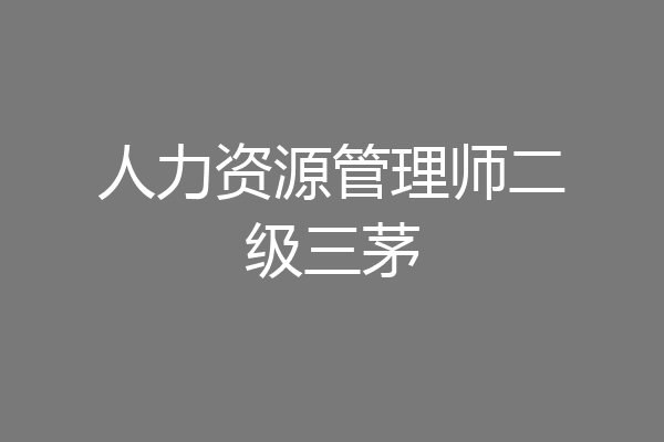 人力资源管理师二级三茅
