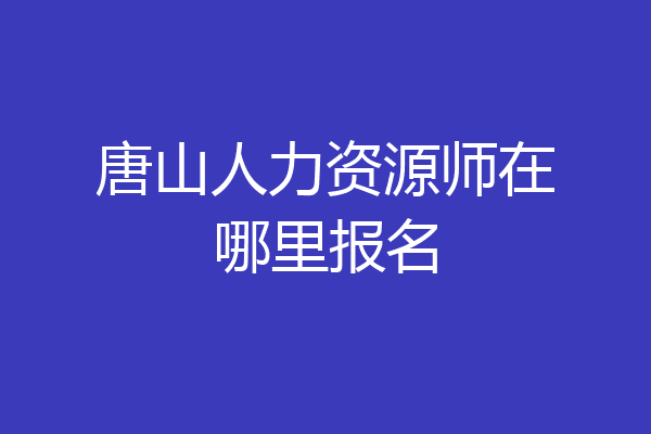 唐山人力资源师在哪里报名