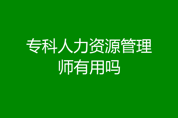 专科人力资源管理师有用吗