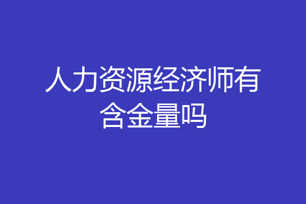 人力资源经济师有含金量吗