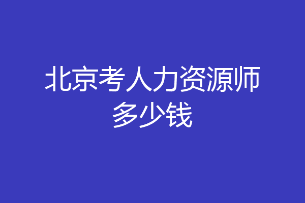 北京考人力资源师多少钱