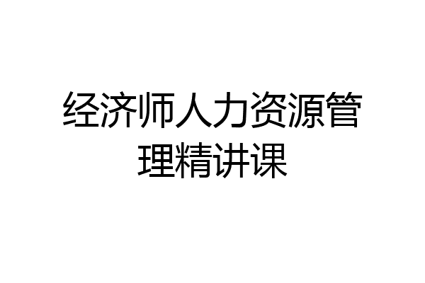 经济师人力资源管理精讲课